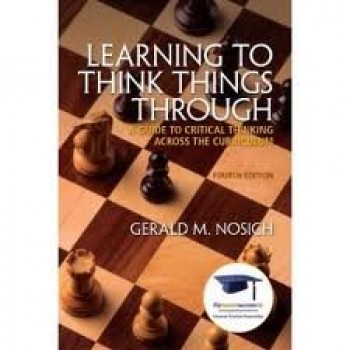 Learning To Think Things Through: A Guide to Critical Thinking Across the Curriculum by Gerald M. Nosich